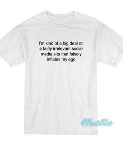 I’m Kind Of A Big Deal On A Fairly Irrelevant Social T-Shirt I’m Kind Of A Big Deal On A Fairly Irrelevant Social T-Shirt