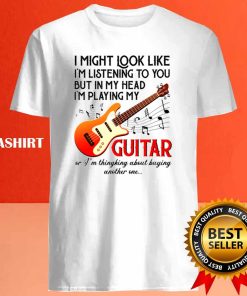 Im Listening To You Playing My Guitar Shirt 4