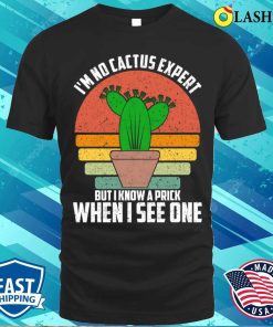 Im No Cactus Expert T-shirt, I’m No Cactus Expert But I Know A Prick When I See One T-shirt Im No Cactus Expert T-shirt, I’m No Cactus Expert But I Know A Prick When I See One T-shirt