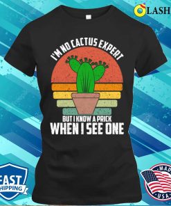 Im No Cactus Expert T-shirt, I’m No Cactus Expert But I Know A Prick When I See One T-shirt