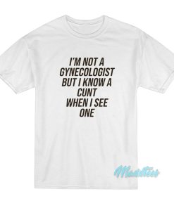 I’m Not A Gynecologist But I Know A Cunt T-Shirt I’m Not A Gynecologist But I Know A Cunt T-Shirt