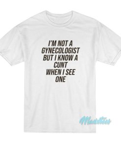 I’m Not A Gynecologist But I Know A Cunt T-Shirt
