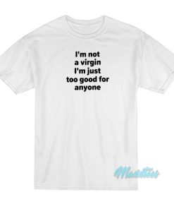 I’m Not A Virgin I’m Just Too Good For Anyone T-Shirt I’m Not A Virgin I’m Just Too Good For Anyone T-Shirt