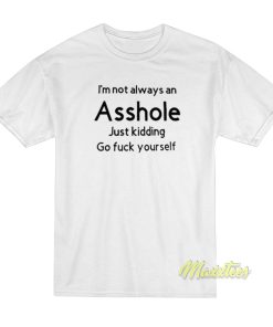 I’m Not Always An Asshole Just Kidding T-Shirt I’m Not Always An Asshole Just Kidding T-Shirt