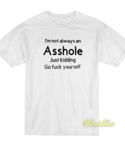 I’m Not Always An Asshole Just Kidding T-Shirt