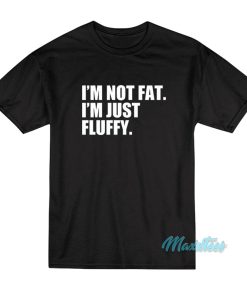Im Not Fat Im Just Fluffy T Shirt 1