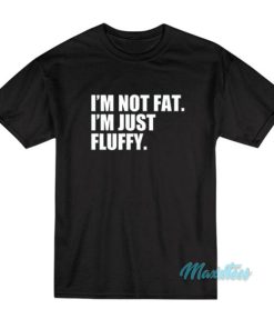 I'm Not Fat I'm Just Fluffy T-Shirt 1 Im Not Fat Im Just Fluffy T Shirt 2