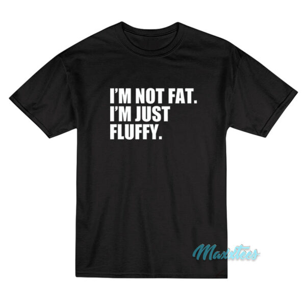 I'm Not Fat I'm Just Fluffy T-Shirt I'm Not Fat I'm Just Fluffy T-Shirt