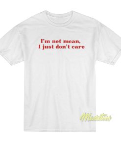 I’m Not Mean I Just Don’t Care T-Shirt I’m Not Mean I Just Don’t Care T-Shirt