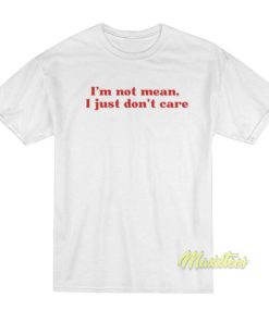 I’m Not Mean I Just Don’t Care T-Shirt