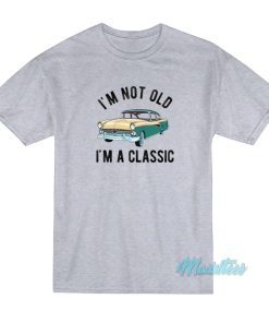 I’m Not Old I’m A Classic T-Shirt I’m Not Old I’m A Classic T-Shirt