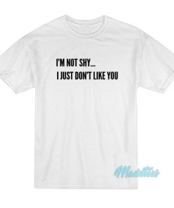 I’m Not Shy I Just Don’t Like You T-Shirt I’m Not Shy I Just Don’t Like You T-Shirt