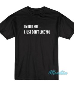 I’m Not Shy I Just Don’t Like You T-Shirt