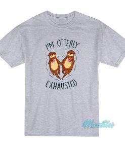 I’m Otterly Exhausted T-Shirt I’m Otterly Exhausted T-Shirt