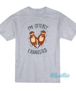 I’m Otterly Exhausted T-Shirt
