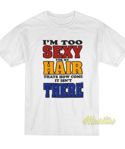 I’m Too Sexy For My Hair That’s How Come It Isn’t There T-Shirt I’m Too Sexy For My Hair That’s How Come It Isn’t There T-Shirt