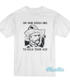 Im Van Gogh-Ing To Kick Your Ass T-Shirt