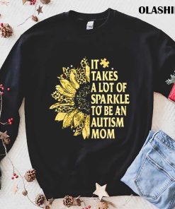 It Takes A Lot Of Sparkle To Be An Autism Mom T-shirt It Takes A Lot Of Sparkle To Be An Autism Mom T-shirt