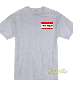 It’s Me Hi I’m The Problem It’s Me T-Shirt