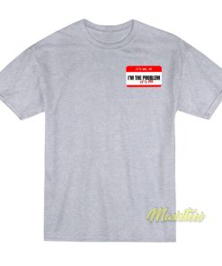 It’s Me Hi I’m The Problem It’s Me T-Shirt