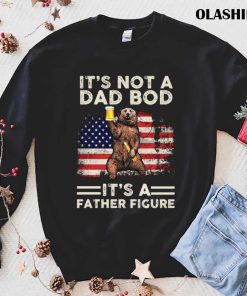It’s Not A Dad Bod It’s A Father Figure American Flag T-shirt It’s Not A Dad Bod It’s A Father Figure American Flag T-shirt