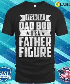 Its Not A Dad Bod Its A Father Figure T-shirt, It’s Not A Dad Bod It’s A Father Figure T-shirt Its Not A Dad Bod Its A Father Figure T-shirt, It’s Not A Dad Bod It’s A Father Figure T-shirt