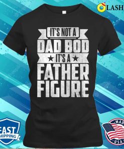 Its Not A Dad Bod Its A Father Figure T-shirt, It’s Not A Dad Bod It’s A Father Figure T-shirt