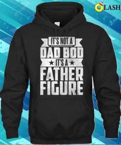 Its Not A Dad Bod Its A Father Figure T-shirt, It's Not A Dad Bod It's A Father Figure T-shirt 2 Its Not A Dad Bod Its A Father Figure T shirt Its Not A Dad Bod Its A Father Figure T shirt 3
