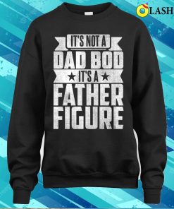 Its Not A Dad Bod Its A Father Figure T-shirt, It's Not A Dad Bod It's A Father Figure T-shirt 3 Its Not A Dad Bod Its A Father Figure T shirt Its Not A Dad Bod Its A Father Figure T shirt 4