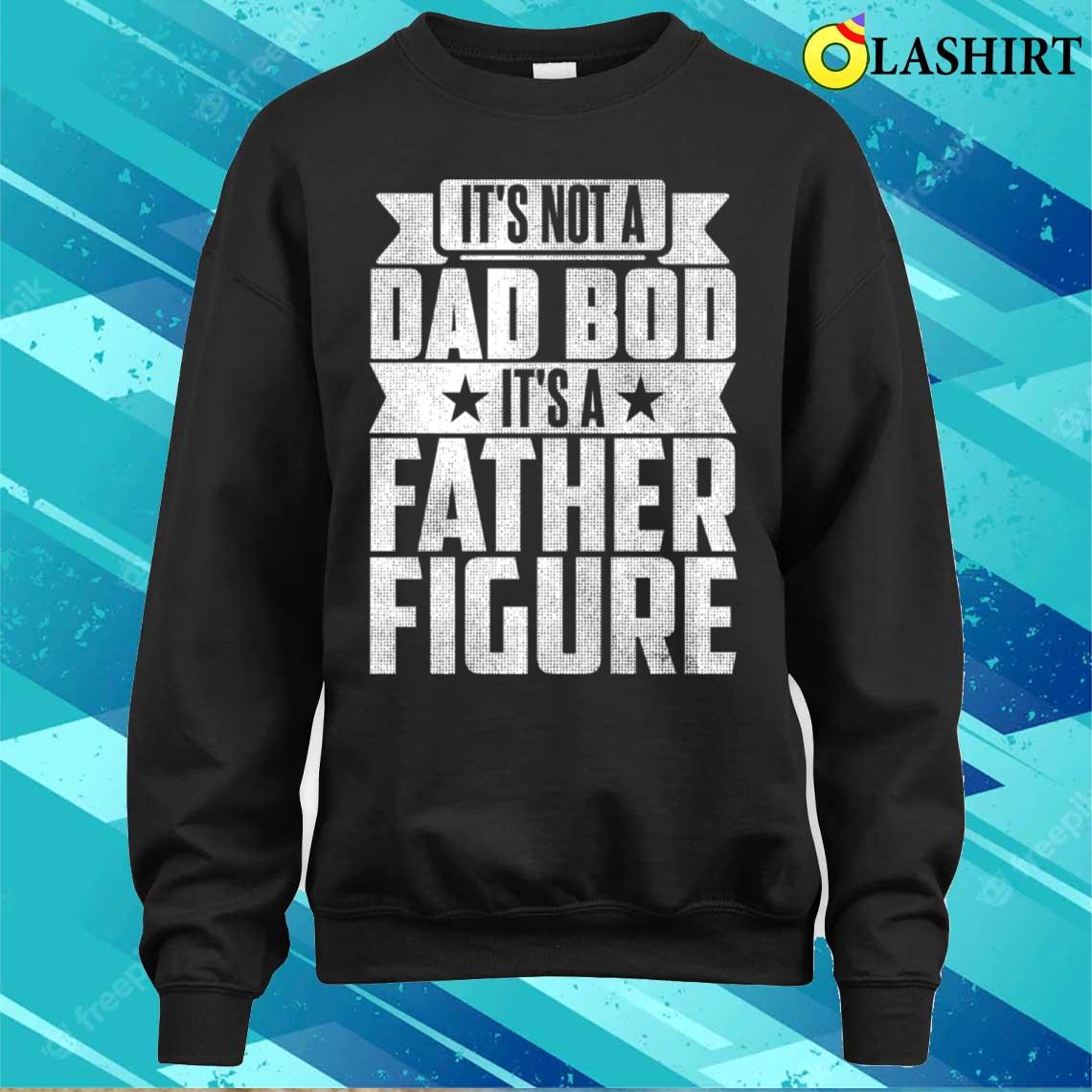 Its Not A Dad Bod Its A Father Figure T-shirt, It's Not A Dad Bod It's A Father Figure T-shirt Its Not A Dad Bod Its A Father Figure T-shirt, It's Not A Dad Bod It's A Father Figure T-shirt