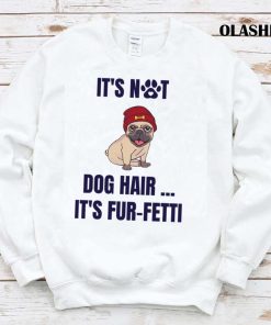 It’s Not Dog Hair…it’s Fur-fetti Shirt , Trending Shirt