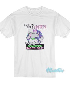 It’s Not Easy Being A Bitch But Somebody Has To Do It T-Shirt