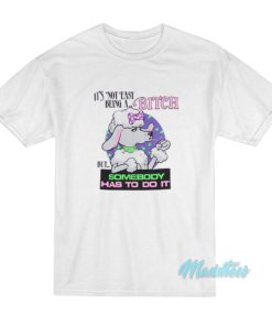It’s Not Easy Being A Bitch But Somebody Has To Do It T-Shirt