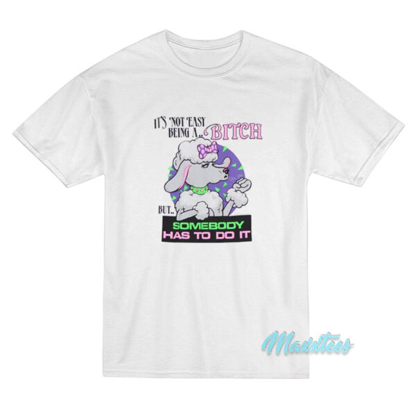 It's Not Easy Being A Bitch But Somebody Has To Do It T-Shirt It's Not Easy Being A Bitch But Somebody Has To Do It T-Shirt