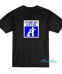 It’s Not Gay If It’s TSA T-Shirt