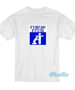 It’s Not Gay If It’s TSA T-Shirt
