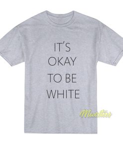 It’s Okay To Be White T-Shirt