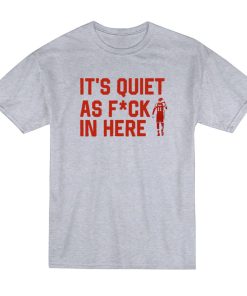 Its Quiet As Fuck In Here T Shirt 1