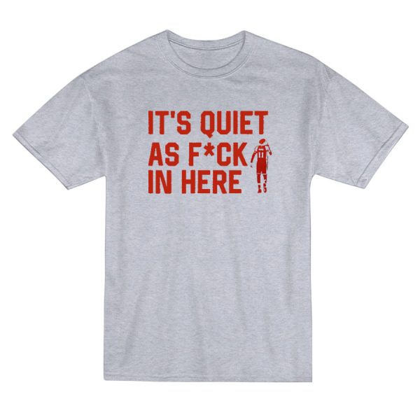It's Quiet As Fuck In Here T-Shirt It's Quiet As Fuck In Here T-Shirt