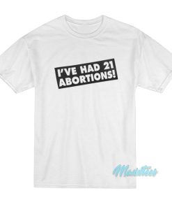 I’ve Had 21 Abortions T-Shirt