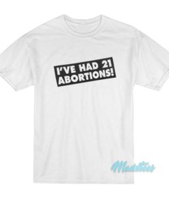I’ve Had 21 Abortions T-Shirt
