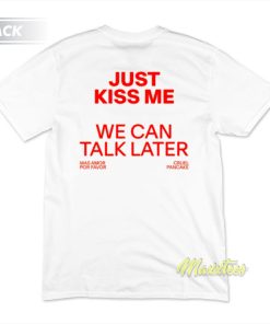 Just Kiss Me We Can Talk Later T-Shirt Just Kiss Me We Can Talk Later T-Shirt