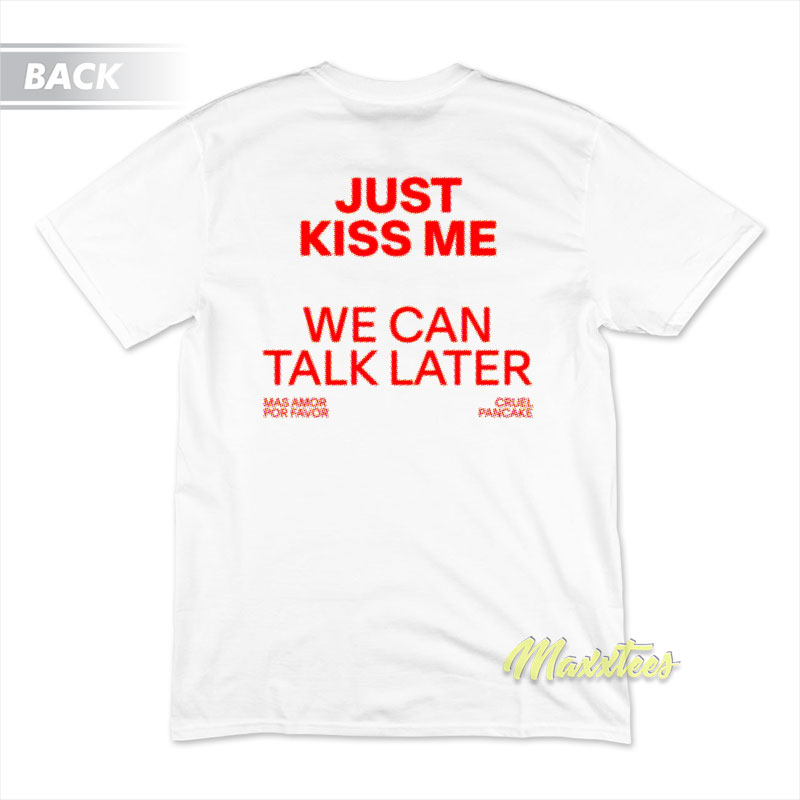Just Kiss Me We Can Talk Later T-Shirt Just Kiss Me We Can Talk Later T-Shirt
