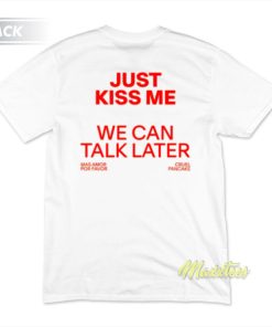 Just Kiss Me We Can Talk Later T-Shirt 2 Just Kiss Me We Can Talk Later T Shirt 3