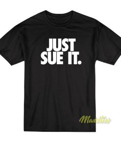 Just Sue It T-Shirt Just Sue It T-Shirt