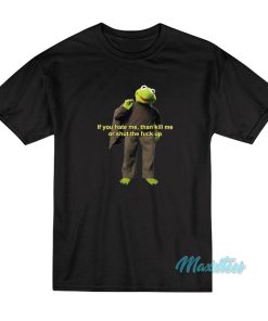 Kermit The Frog If You Hate Me Then Kill Me T Shirt 3