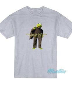 Kermit The Frog If You Hate Me Then Kill Me T Shirt 4