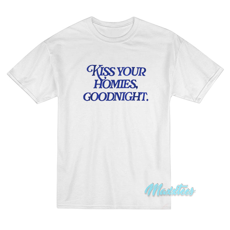 Kiss Your Homies Goodnight T-Shirt Kiss Your Homies Goodnight T-Shirt