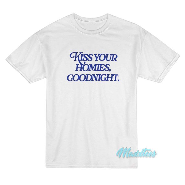Kiss Your Homies Goodnight T-Shirt Kiss Your Homies Goodnight T-Shirt