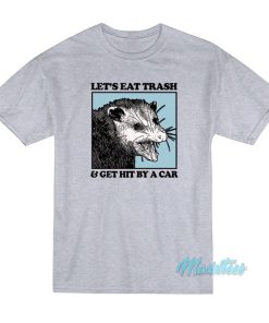 Lets Eat Trash And Get Hit By A Car T Shirt 1